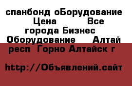 спанбонд оБорудование  › Цена ­ 100 - Все города Бизнес » Оборудование   . Алтай респ.,Горно-Алтайск г.